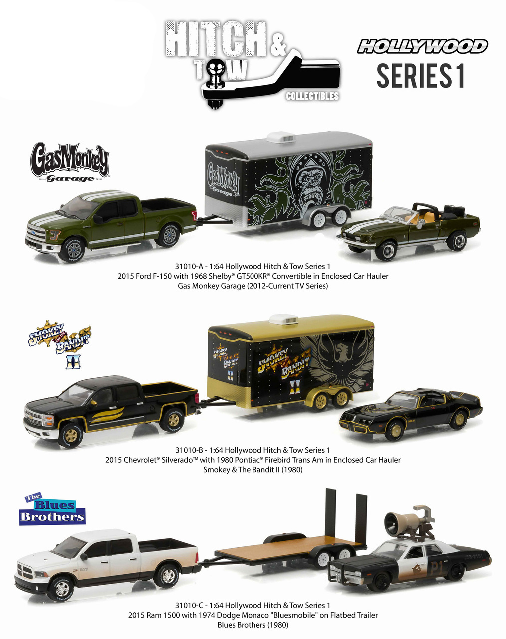 Brand new 1:64 scale car models of Hollywood Hitch & Tow Series 1 Set of 3 die cast car models by Greenlight.Limited Edition.Detailed Interior Exterior.Metal Body.Comes in a blister pack.Officially Licensed Product.Dimensions Approximately L-7 Inches Long. SET INCLUDES:2015 Ford F-150 & 1968 Shelby GT500KR Convertible with Car Hauler - Gas Monkey Garage (2012 Current TV Series)2015 Chevrolet Silverado & 1980 Pontiac Trans Am with Car Hauler - Smokey and the Bandit II (1980)2015 Ram 1500 & 1974 Dodge Monaco Bluesmobile on Flatbed Trailer- Blues Brothers (1980)
